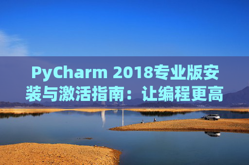 PyCharm 2018专业版安装与激活指南：让编程更高效
